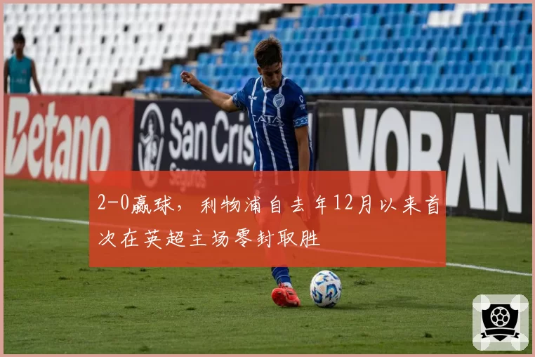 2-0赢球，利物浦自去年12月以来首次在英超主场零封取胜