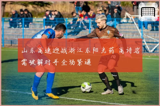 山东高速迎战浙江东阳光药 高诗岩需破解对手全场紧逼