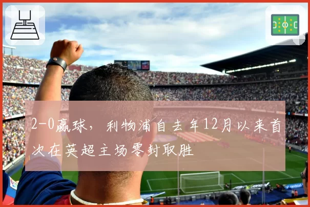 2-0赢球,利物浦自去年12月以来首次在英超主场零封取胜