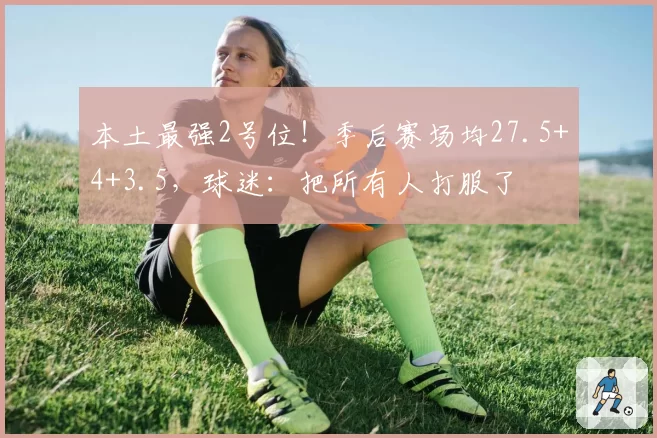 本土最强2号位！季后赛场均27.5+4+3.5，球迷：把所有人打服了