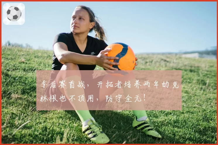 季后赛首战,开拓者培养两年的克林根也不顶用,防守全无!