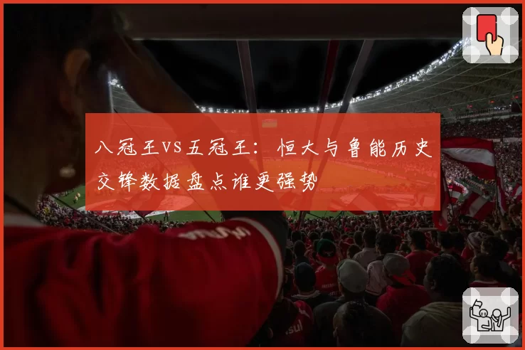 八冠王vs五冠王:恒大与鲁能历史交锋数据盘点谁更强势