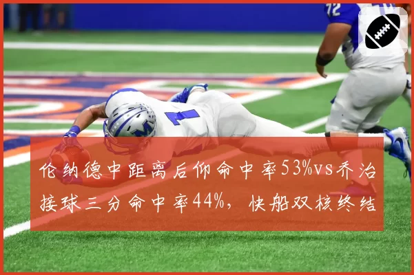 伦纳德中距离后仰命中率53%vs乔治接球三分命中率44%，快船双核终结手段对比