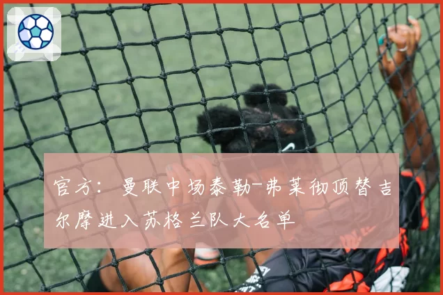 官方:曼联中场泰勒-弗莱彻顶替吉尔摩进入苏格兰队大名单