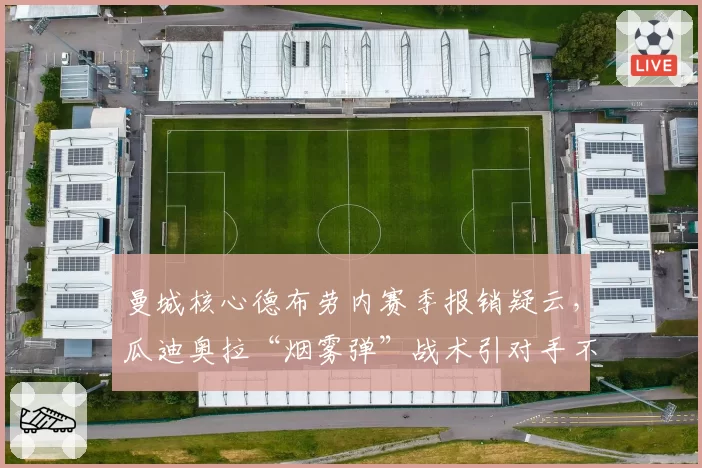 曼城核心德布劳内赛季报销疑云，瓜迪奥拉“烟雾弹”战术引对手不满？