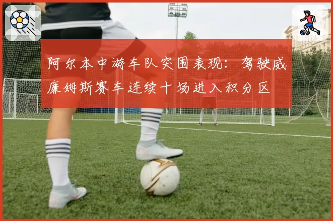 阿尔本中游车队突围表现：驾驶威廉姆斯赛车连续十场进入积分区